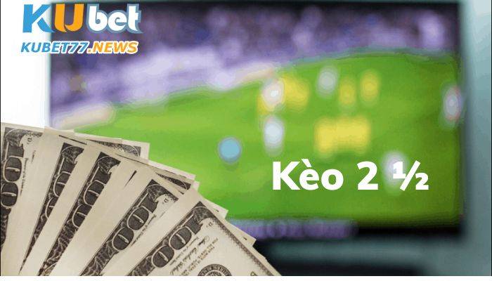 Kèo 2 1/2 là gì? Hướng dẫn cách chơi nhanh, thắng nhanh