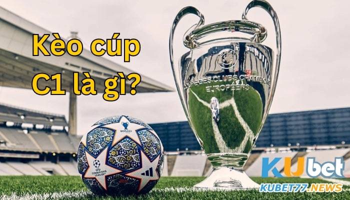 Kèo cúp C1 là gì? Cùng Kubet77 tìm hiểu tất tần tật về kèo này