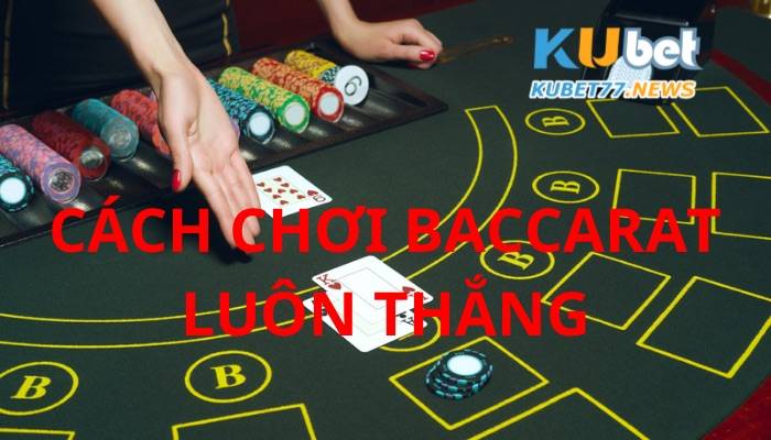 Bí kíp chơi Baccarat luôn thắng cho anh em cược thủ